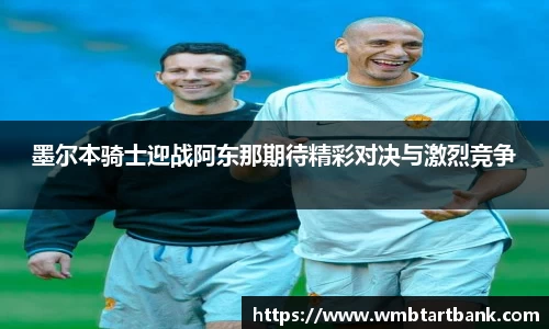 墨尔本骑士迎战阿东那期待精彩对决与激烈竞争