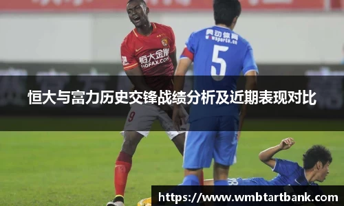 恒大与富力历史交锋战绩分析及近期表现对比