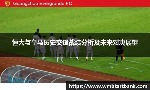 恒大与皇马历史交锋战绩分析及未来对决展望