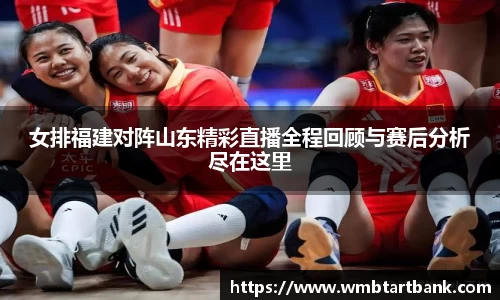 女排福建对阵山东精彩直播全程回顾与赛后分析尽在这里