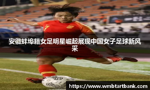 安徽蚌埠籍女足明星崛起展现中国女子足球新风采