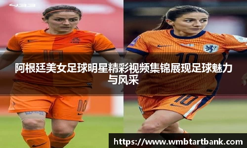 阿根廷美女足球明星精彩视频集锦展现足球魅力与风采