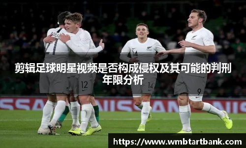 剪辑足球明星视频是否构成侵权及其可能的判刑年限分析