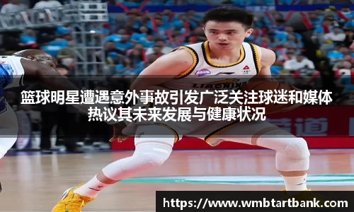 篮球明星遭遇意外事故引发广泛关注球迷和媒体热议其未来发展与健康状况